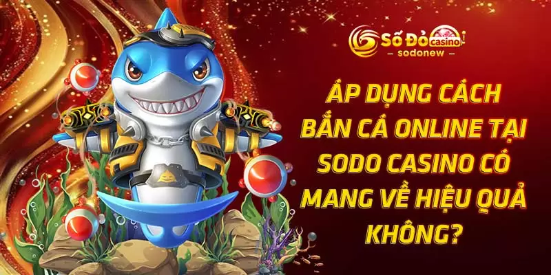 Áp dụng cách bắn cá online tại SODO Casino có mang về hiệu quả không?