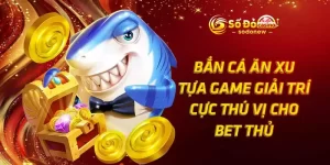 Bắn Cá Ăn Xu - Tựa Game Giải Trí Cực Thú Vị Cho Bet Thủ