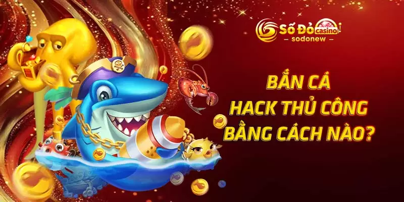Bắn cá hack thủ công bằng cách nào?