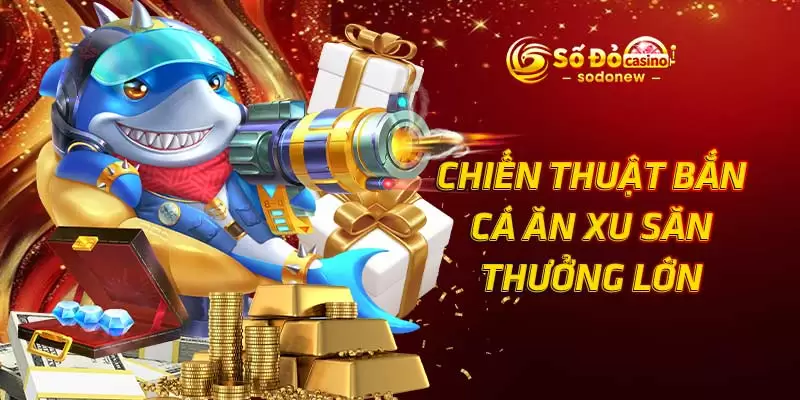 Chiến thuật bắn cá ăn xu săn thưởng lớn