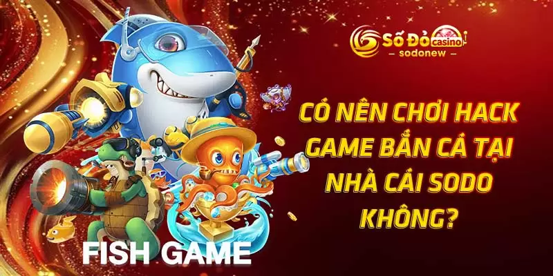 Có nên chơi hack game bắn cá tại nhà cái không?