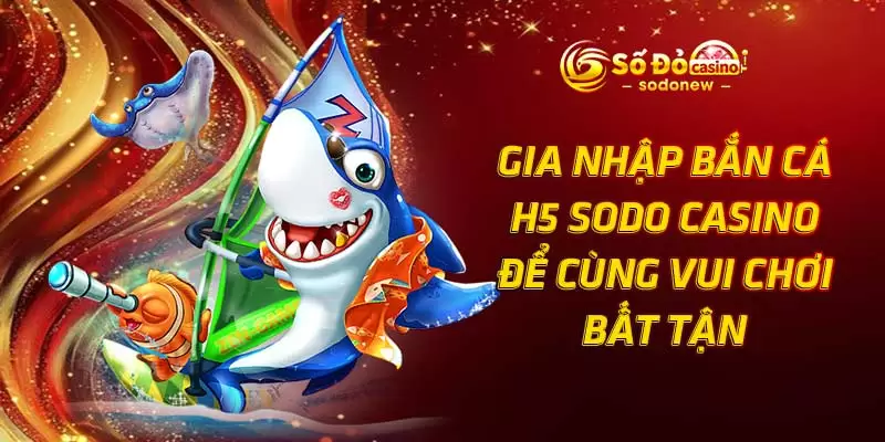 Gia Nhập Bắn Cá H5 SODO Casino Để Cùng Vui Chơi Bất Tận