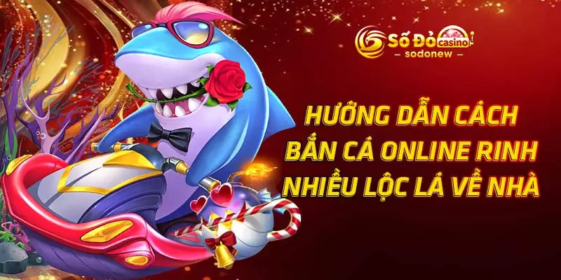 Hướng Dẫn Cách Bắn Cá Online Rinh Nhiều Lộc Lá Về Nhà