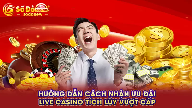 Hướng dẫn cách nhận ưu đãi live casino tích lũy vượt cấp