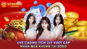 Live casino tích lũy vượt cấp - Nhận quà khủng tại SODO