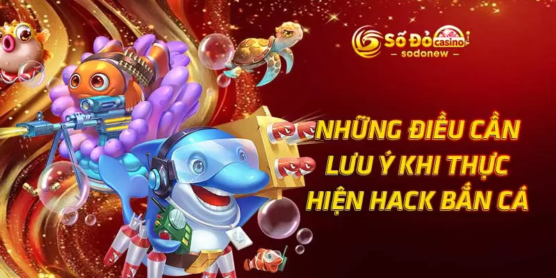 Những điều cần lưu ý khi thực hiện hack bắn cá