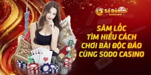 Sâm Lốc - Tìm Hiểu Cách Chơi Bài Độc Đáo Cùng SODO Casino