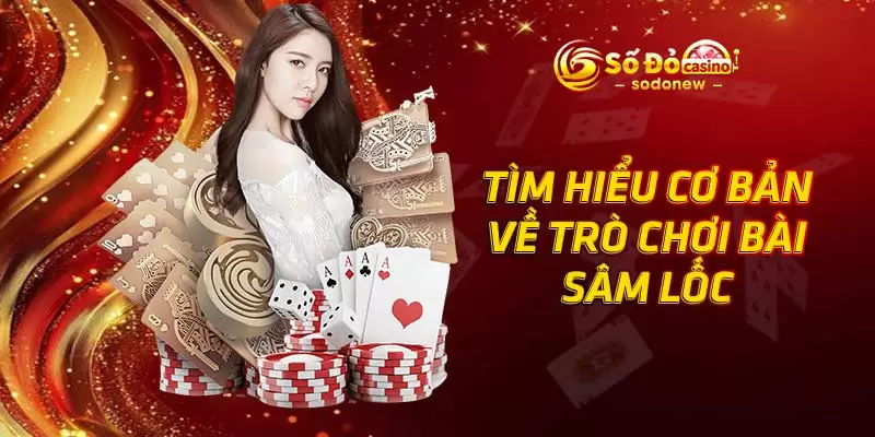 Tìm hiểu cơ bản về trò chơi bài Sâm Lốc
